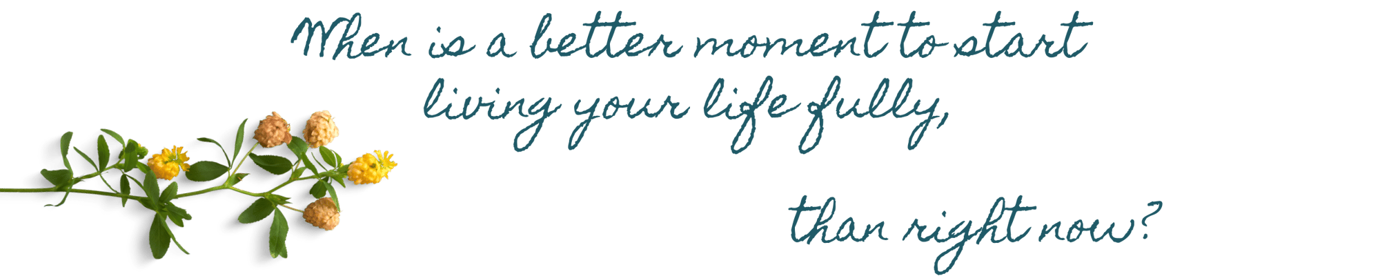 When is a better moment to live your life fully, than today-2 When is a better moment to live your life fully, than today-2